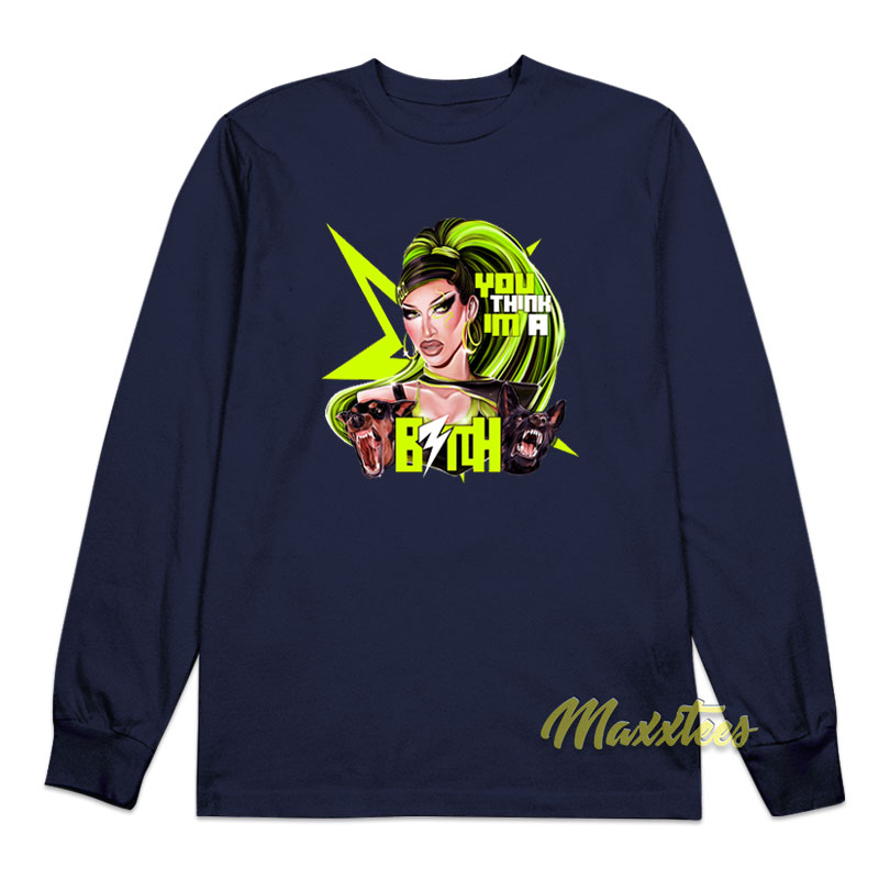 You Think I'm A Bitch Long Sleeve Shirt