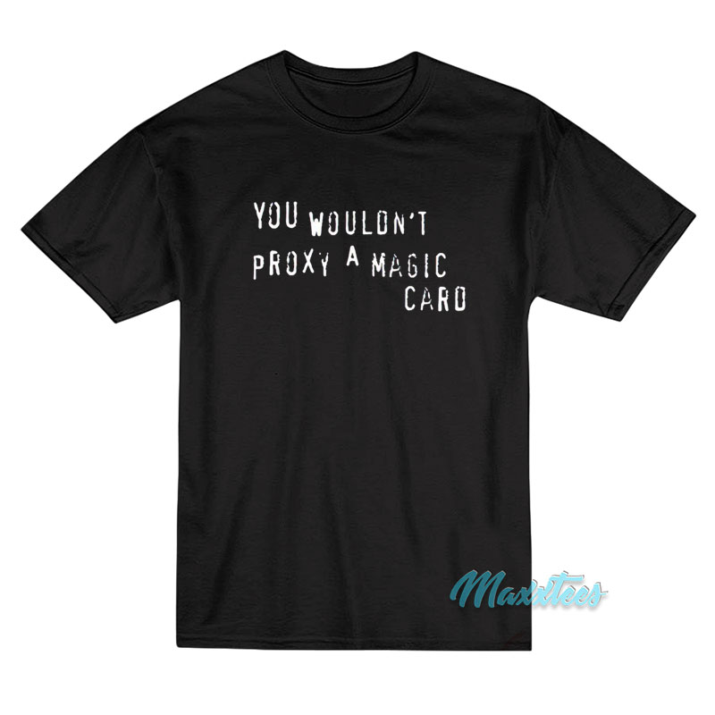 You Wouldn't Proxy A Magic Card T-shirt