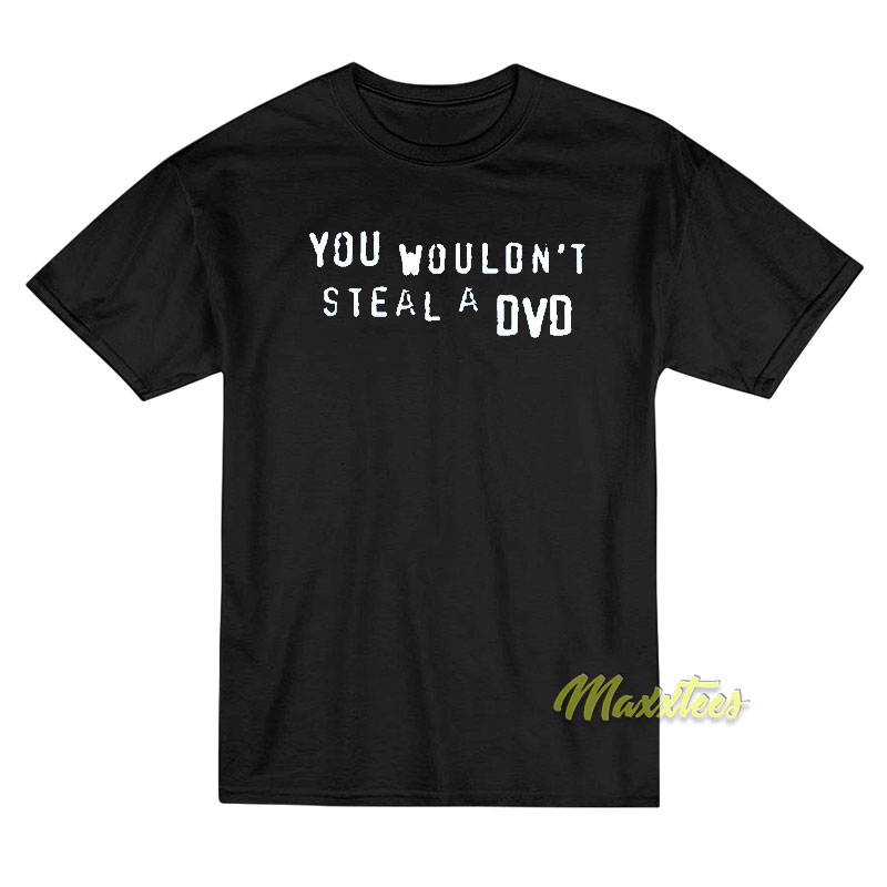 You Wouldn't Steal A Dvd T-shirt