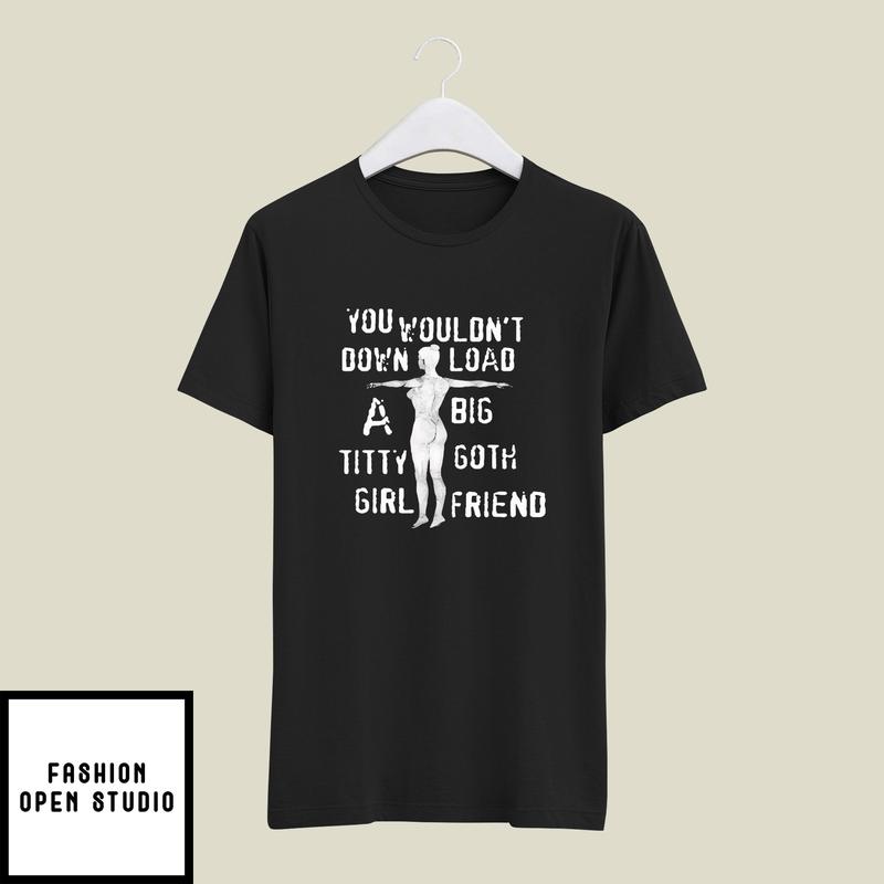 You Wouldn’t Download A Big Titty Goth Girlfriend T-shirt