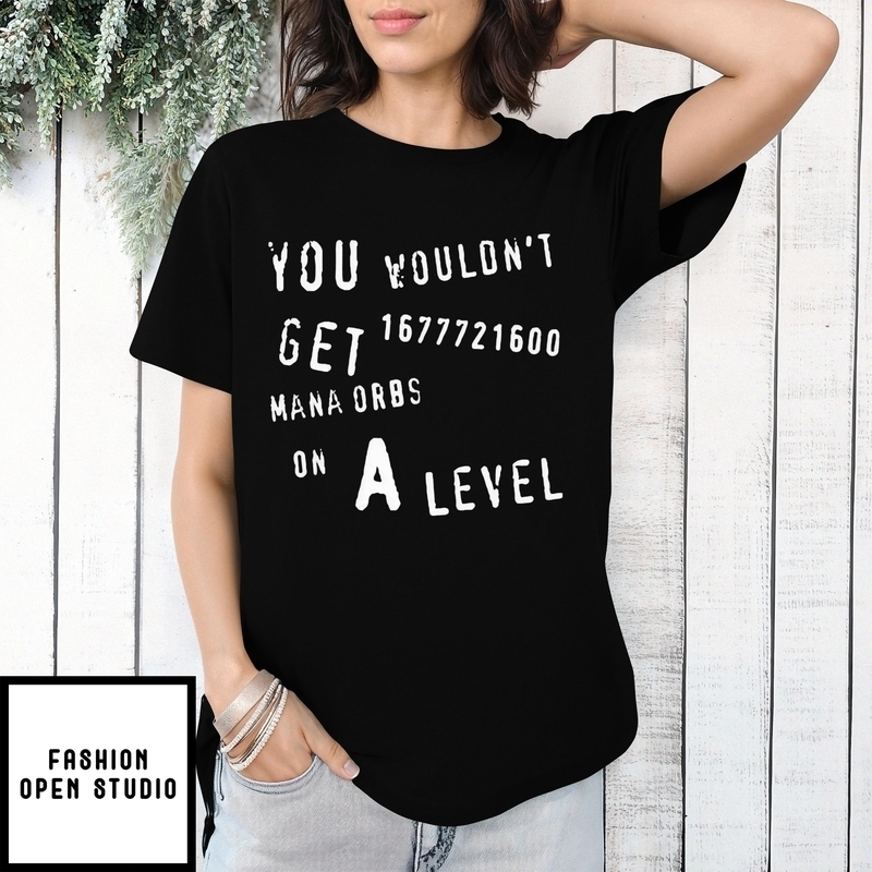 You Wouldn’t Get 1677721600 Mana Orbs On A Level T-shirt