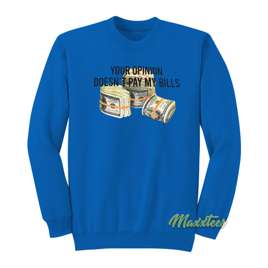 Your Opinion Doesn't Pay My Bills Dollars Sweatshirt
