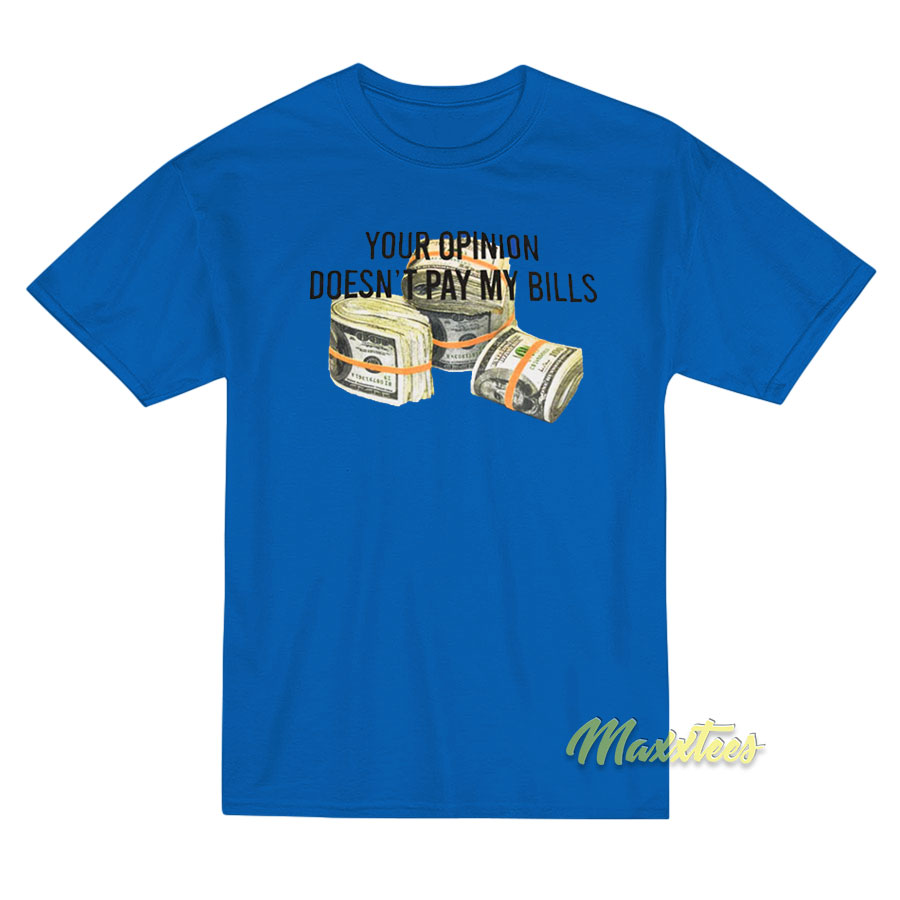 Your Opinion Doesn't Pay My Bills Dollars T-shirt
