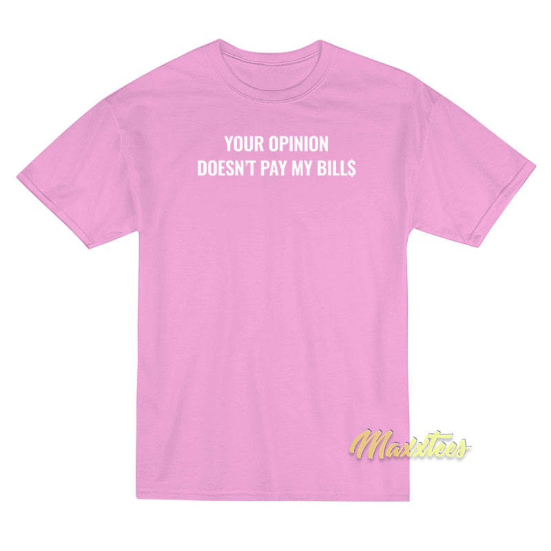 Your Opinion Doesn't Pay My Bills T-shirt
