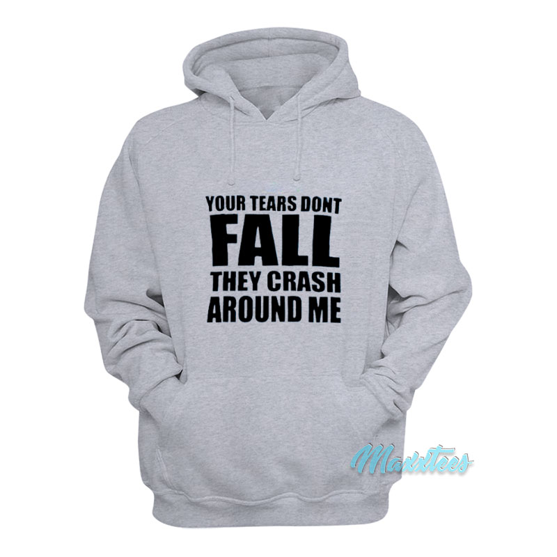 Your Tears Don't Fall They Crash Around Me Hoodie