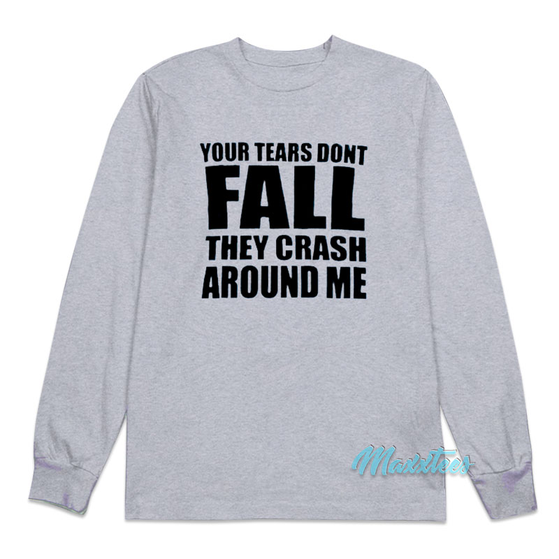 Your Tears Don't Fall They Crash Around Me Long Sleeve Shirt