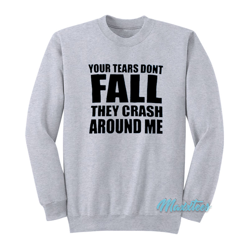 Your Tears Don't Fall They Crash Around Me Sweatshirt