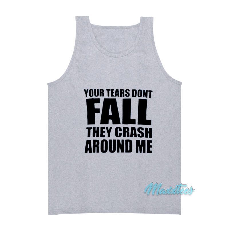 Your Tears Don't Fall They Crash Around Me Tank Top