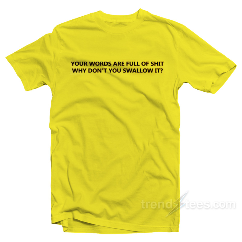 Your Words Are Full Of Shit Why Don't You Swallow It T-shirt